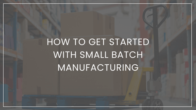 How To Get Started With Small Batch Manufacturing